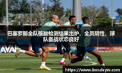 巴塞罗那全队核酸检测结果出炉，全员阴性，球队备战状态良好