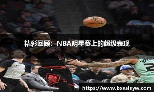 精彩回顾：NBA明星赛上的超级表现